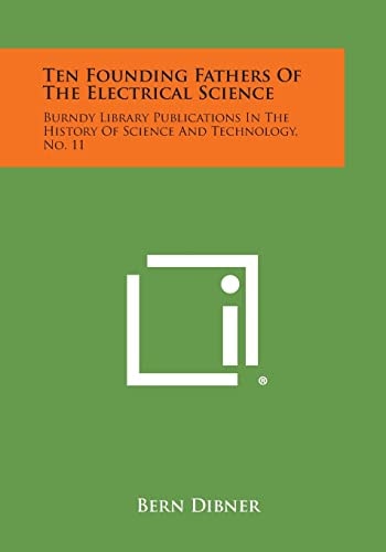 Ten Founding Fathers of the Electrical Science Burndy Library Publications in the History of Science and Technology, No. 11