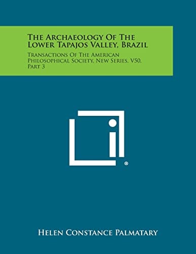 The Archaeology of the Lower Tapajos Valley, Brazil Transactions of the American Philosophical Society, New Series, V50, Part 3