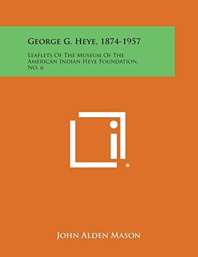 George G. Heye, 1874-1957 Leaflets of the Museum of the American Indian Heye Foundation, No. 6