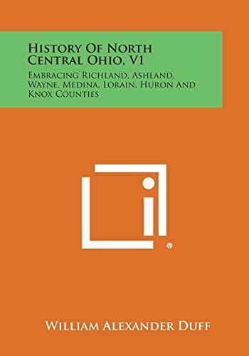History of North Central Ohio, V1 Embracing Richland, Ashland, Wayne, Medina, Lorain, Huron and Knox Counties