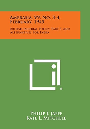 Amerasia, V9, No. 3-4, February, 1945 British Imperial Policy, Part 3, and Alternatives for India