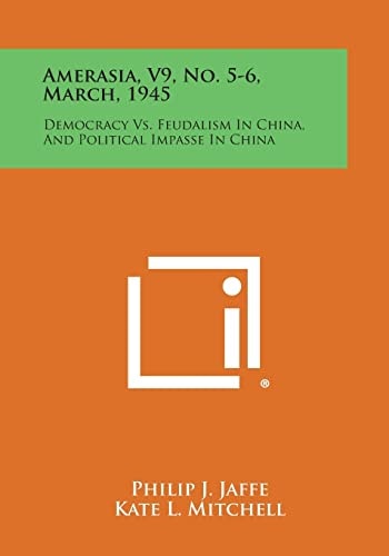 Amerasia, V9, No. 5-6, March, 1945 Democracy Vs. Feudalism in China, and Political Impasse in China