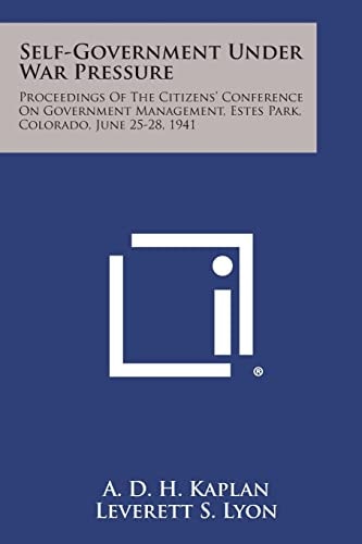 Self-Government Under War Pressure Proceedings of the Citizens' Conference on Government Management, Estes Park, Colorado, June 25-28, 1941