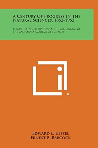 A Century of Progress in the Natural Sciences, 1853-1953 Published in Celebration of the Centennial of the California Academy of Sciences