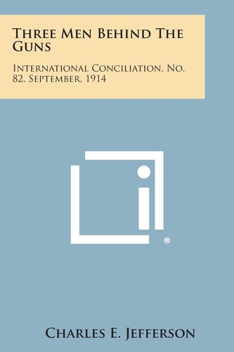 Three Men Behind the Guns International Conciliation, No. 82, September, 1914