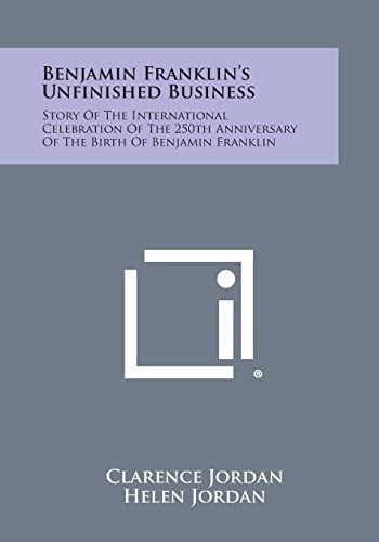 Benjamin Franklin's Unfinished Business Story of the International Celebration of the 250th Anniversary of the Birth of Benjamin Franklin