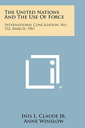 The United Nations and the Use of Force International Conciliation, No. 532, March, 1961