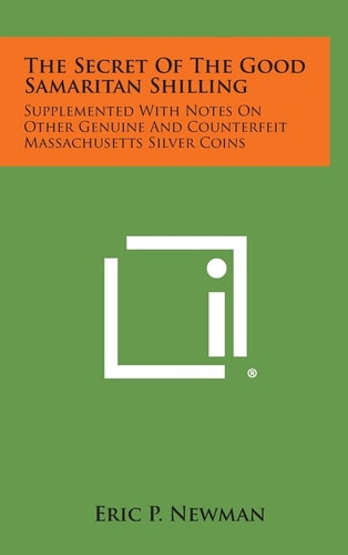 The Secret of the Good Samaritan Shilling Supplemented with Notes on Other Genuine and Counterfeit Massachusetts Silver Coins