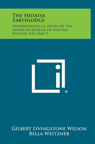 The Hidatsa Earthlodge Anthropological Papers Of The American Museum Of Natural History, V33, Part 5