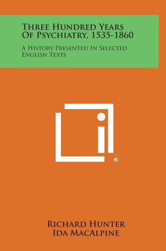 Three Hundred Years of Psychiatry, 1535-1860 A History Presented in Selected English Texts