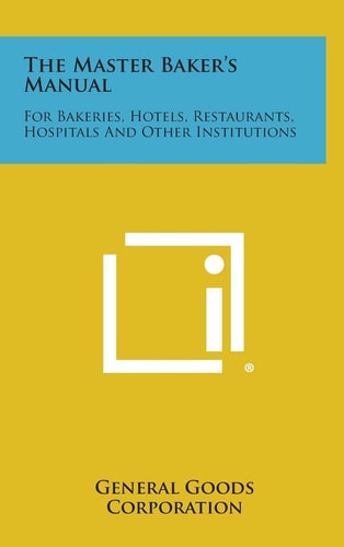 The Master Baker's Manual For Bakeries, Hotels, Restaurants, Hospitals and Other Institutions