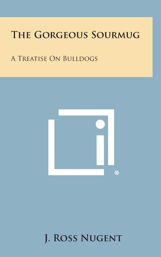 The Gorgeous Sourmug A Treatise on Bulldogs