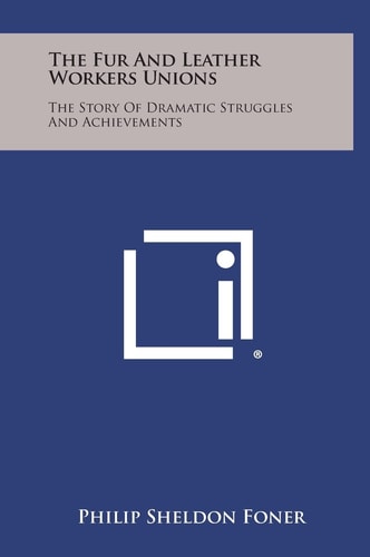 The Fur and Leather Workers Unions The Story of Dramatic Struggles and Achievements