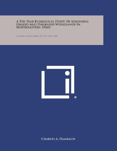 A Ten Year Ecological Study of Adjoining Grazed and Ungrazed Woodlands in Northeastern Ohio Ecological Monographs, V14, No. 3, July, 1944