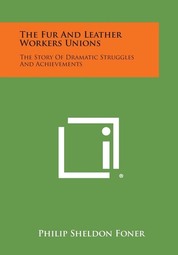 The Fur and Leather Workers Unions The Story of Dramatic Struggles and Achievements