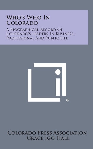 Who's Who in Colorado A Biographical Record of Colorado's Leaders in Business, Professional and Public Life