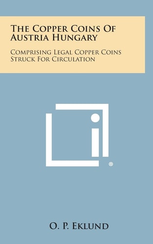 The Copper Coins of Austria Hungary Comprising Legal Copper Coins Struck for Circulation