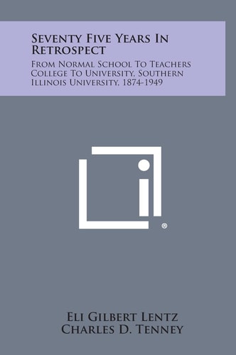 Seventy Five Years in Retrospect From Normal School to Teachers College to University, Southern Illinois University, 1874-1949