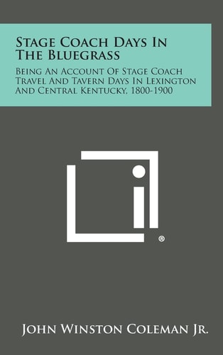 Stage Coach Days in the Bluegrass Being an Account of Stage Coach Travel and Tavern Days in Lexington and Central Kentucky, 1800-1900