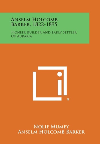 Anselm Holcomb Barker, 1822-1895 Pioneer Builder and Early Settler of Auraria