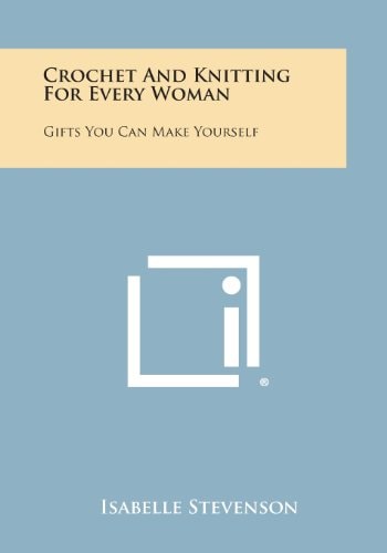 Crochet and Knitting for Every Woman Gifts You Can Make Yourself