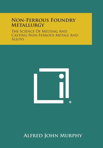 Non-Ferrous Foundry Metallurgy The Science of Melting and Casting Non-Ferrous Metals and Alloys