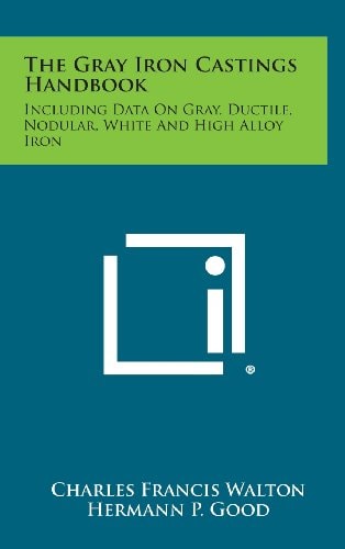 The Gray Iron Castings Handbook Including Data on Gray, Ductile, Nodular, White and High Alloy Iron