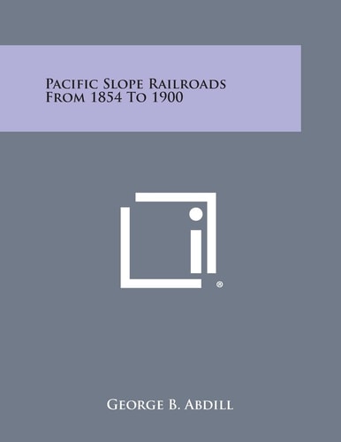 Pacific Slope Railroads from 1854 To 1900