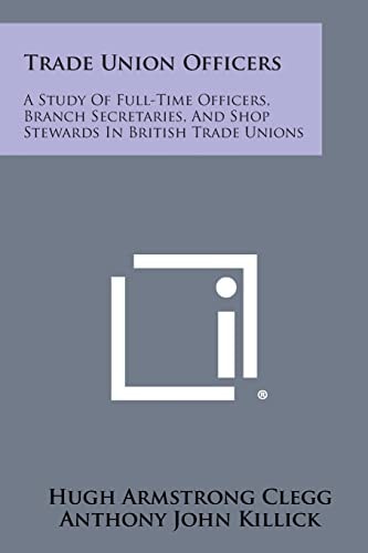 Trade Union Officers A Study of Full-Time Officers, Branch Secretaries, and Shop Stewards in British Trade Unions