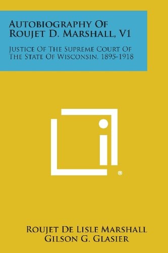 Autobiography Of Roujet D. Marshall, V1 Justice Of The Supreme Court Of The State Of Wisconsin, 1895-1918