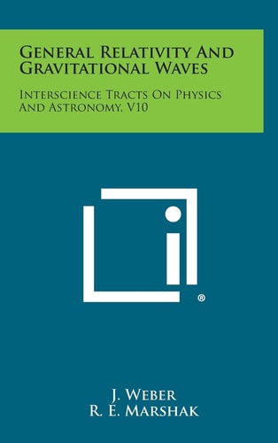 General Relativity and Gravitational Waves Interscience Tracts on Physics and Astronomy, V10