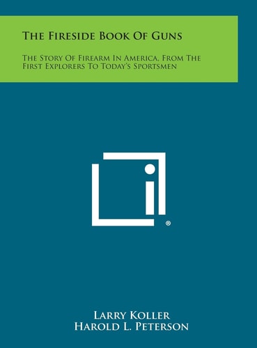 The Fireside Book of Guns The Story of Firearm in America, from the First Explorers to Today's Sportsmen