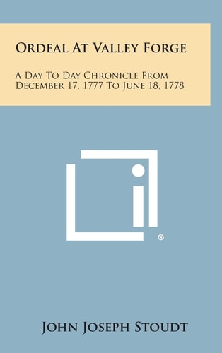 Ordeal at Valley Forge A Day to Day Chronicle from December 17, 1777 to June 18, 1778