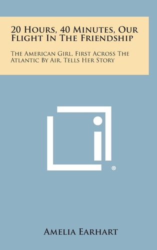 20 Hours, 40 Minutes, Our Flight in the Friendship The American Girl, First Across the Atlantic by Air, Tells Her Story