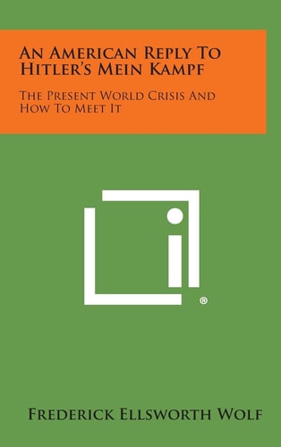 An American Reply to Hitler's Mein Kampf The Present World Crisis and How to Meet It