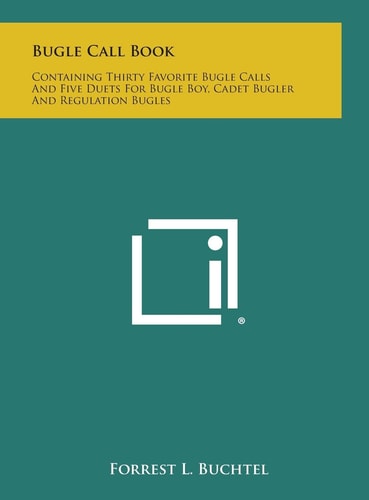 Bugle Call Book Containing Thirty Favorite Bugle Calls and Five Duets for Bugle Boy, Cadet Bugler and Regulation Bugles