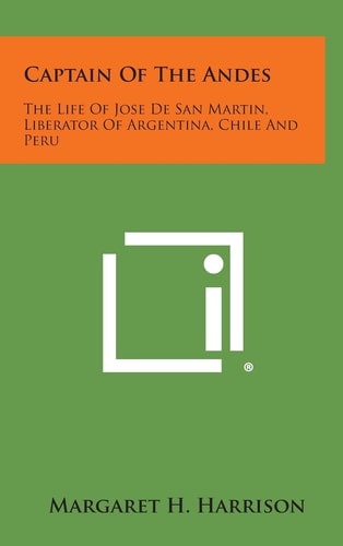 Captain of the Andes The Life of Jose de San Martin, Liberator of Argentina, Chile and Peru