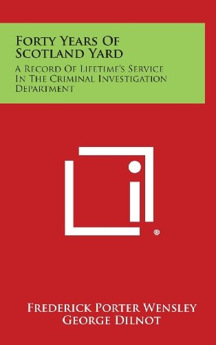 Forty Years of Scotland Yard A Record of Lifetime's Service in the Criminal Investigation Department