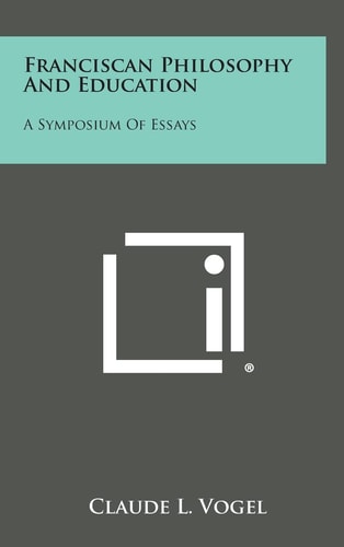 Franciscan Philosophy and Education A Symposium of Essays