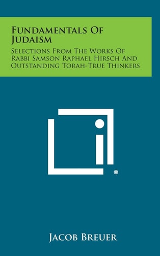 Fundamentals of Judaism Selections from the Works of Rabbi Samson Raphael Hirsch and Outstanding Torah-True Thinkers