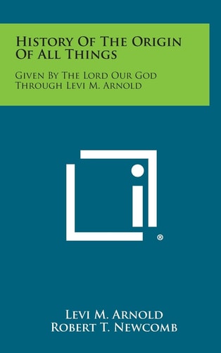 History of the Origin of All Things Given by the Lord Our God Through Levi M. Arnold