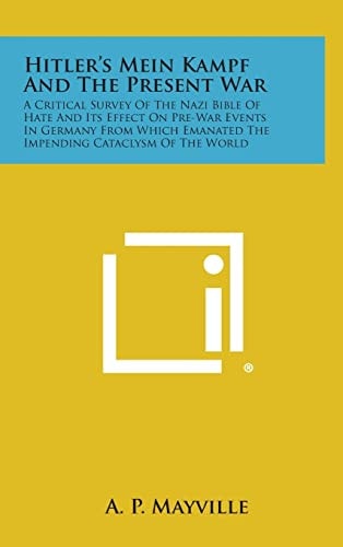 Hitler's Mein Kampf and the Present War A Critical Survey of the Nazi Bible of Hate and Its Effect on Pre-War Events in Germany from Which Emanated T