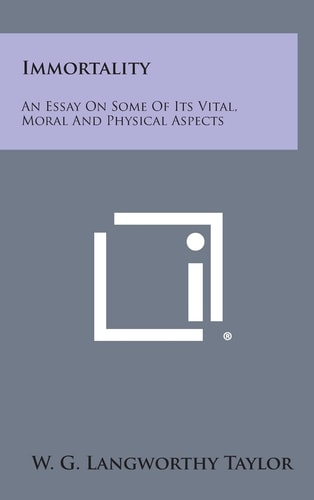 Immortality An Essay on Some of Its Vital, Moral and Physical Aspects
