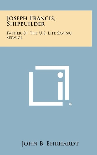 Joseph Francis, Shipbuilder Father of the U. S. Life Saving Service