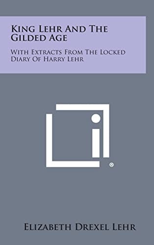 King Lehr and the Gilded Age With Extracts from the Locked Diary of Harry Lehr