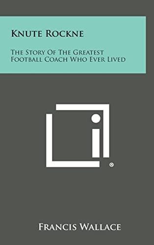 Knute Rockne The Story of the Greatest Football Coach Who Ever Lived