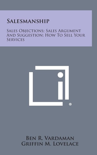 Salesmanship Sales Objections; Sales Argument and Suggestion; How to Sell Your Services
