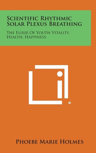 Scientific Rhythmic Solar Plexus Breathing The Elixir of Youth Vitality, Health, Happiness