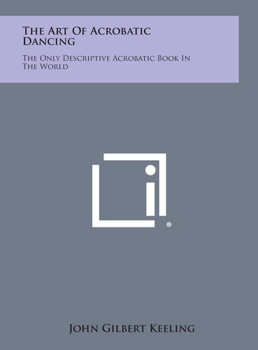 The Art of Acrobatic Dancing The Only Descriptive Acrobatic Book in the World