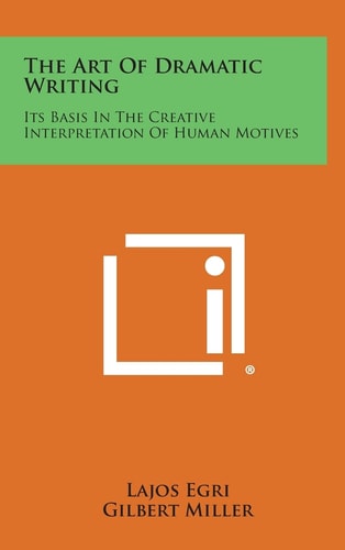 The Art of Dramatic Writing Its Basis in the Creative Interpretation of Human Motives